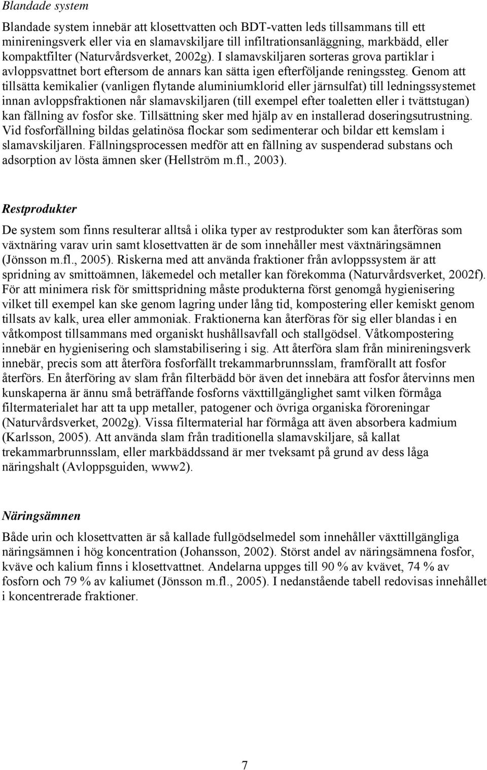 Genom att tillsätta kemikalier (vanligen flytande aluminiumklorid eller järnsulfat) till ledningssystemet innan avloppsfraktionen når slamavskiljaren (till exempel efter toaletten eller i