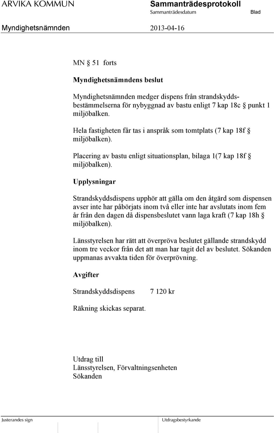 Upplysningar Strandskyddsdispens upphör att gälla om den åtgärd som dispensen avser inte har påbörjats inom två eller inte har avslutats inom fem år från den dagen då dispensbeslutet vann laga kraft