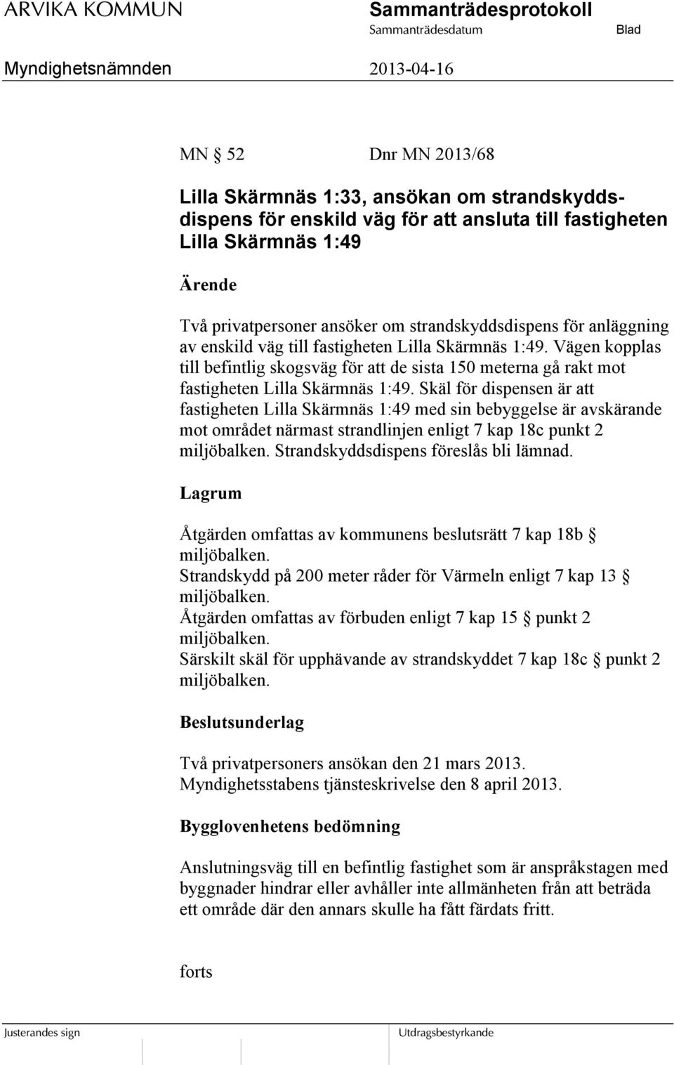 Skäl för dispensen är att fastigheten Lilla Skärmnäs 1:49 med sin bebyggelse är avskärande mot området närmast strandlinjen enligt 7 kap 18c punkt 2 miljöbalken.