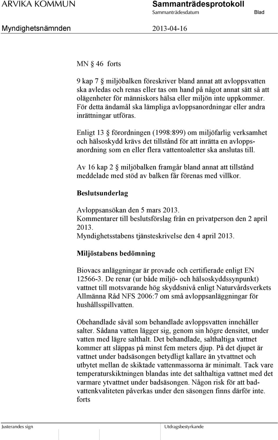 Enligt 13 förordningen (1998:899) om miljöfarlig verksamhet och hälsoskydd krävs det tillstånd för att inrätta en avloppsanordning som en eller flera vattentoaletter ska anslutas till.