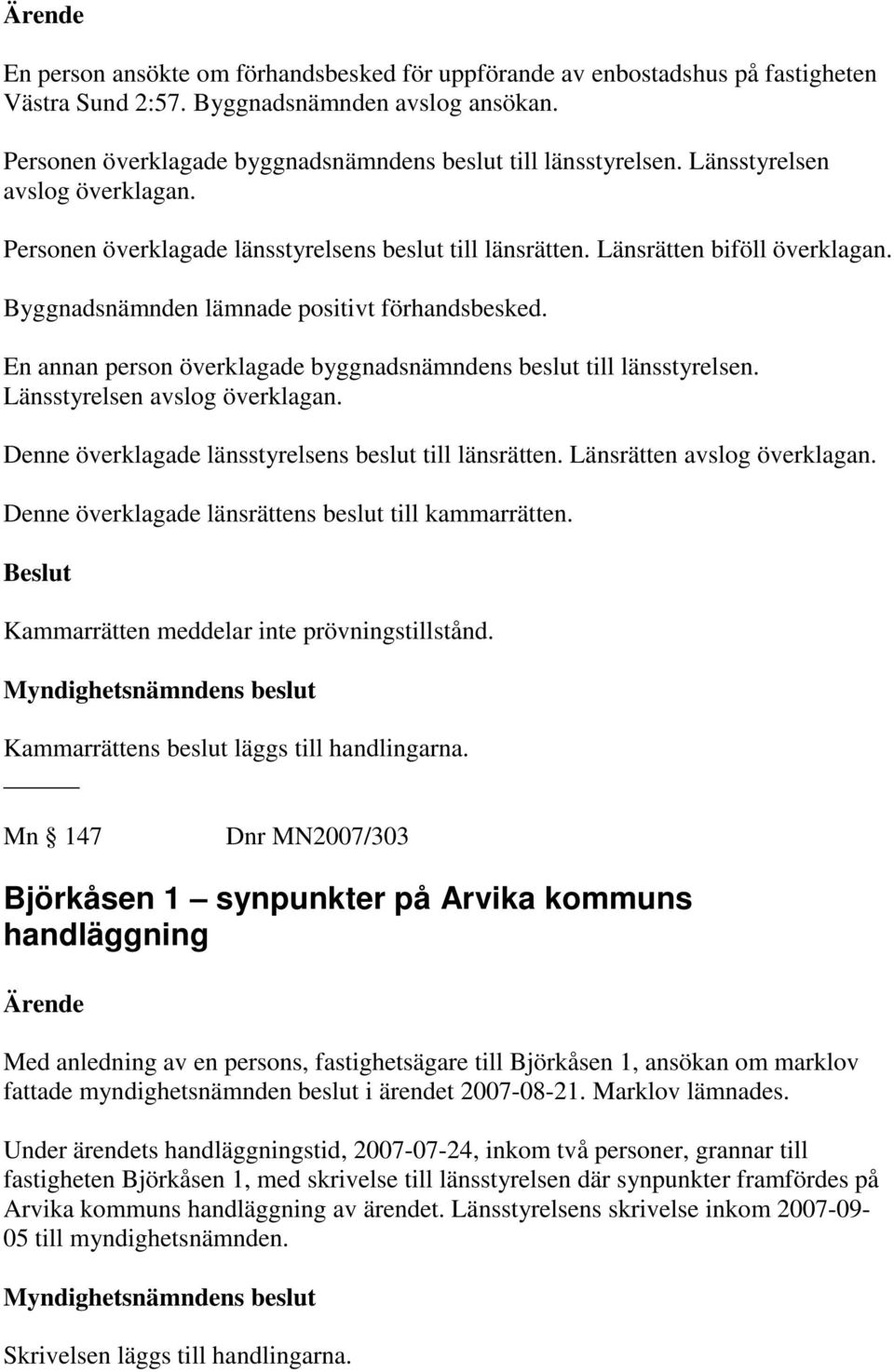 Byggnadsnämnden lämnade positivt förhandsbesked. En annan person överklagade byggnadsnämndens beslut till länsstyrelsen. Länsstyrelsen avslog överklagan.