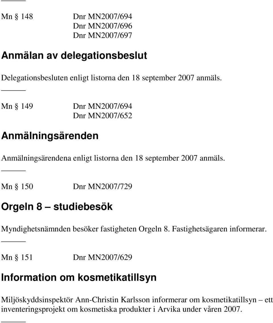 Mn 150 Dnr MN2007/729 Orgeln 8 studiebesök Myndighetsnämnden besöker fastigheten Orgeln 8. Fastighetsägaren informerar.