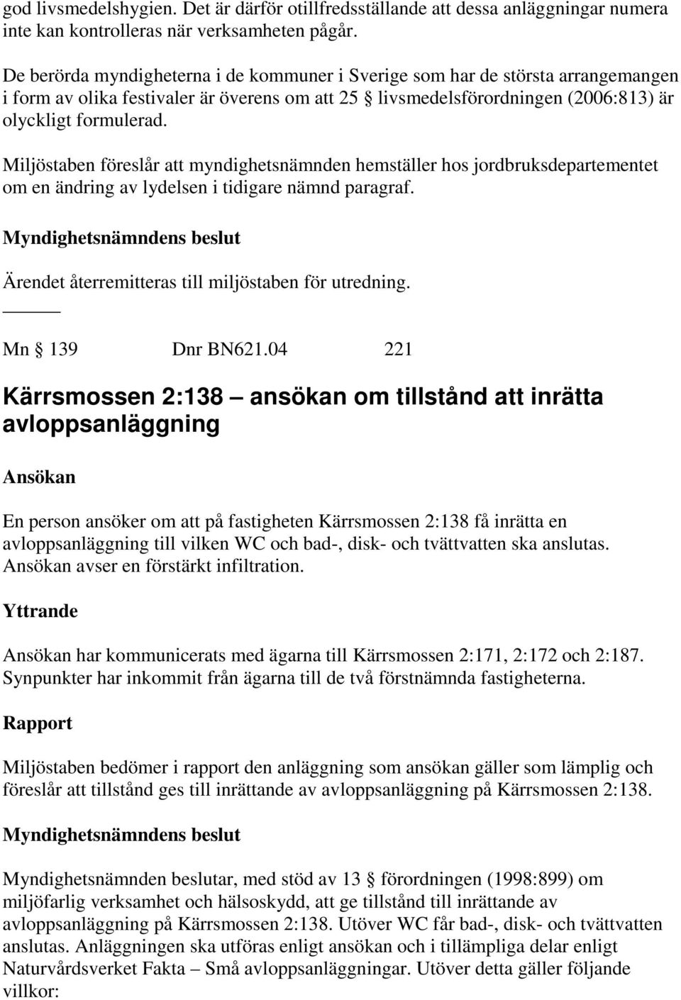 Miljöstaben föreslår att myndighetsnämnden hemställer hos jordbruksdepartementet om en ändring av lydelsen i tidigare nämnd paragraf. Ärendet återremitteras till miljöstaben för utredning.