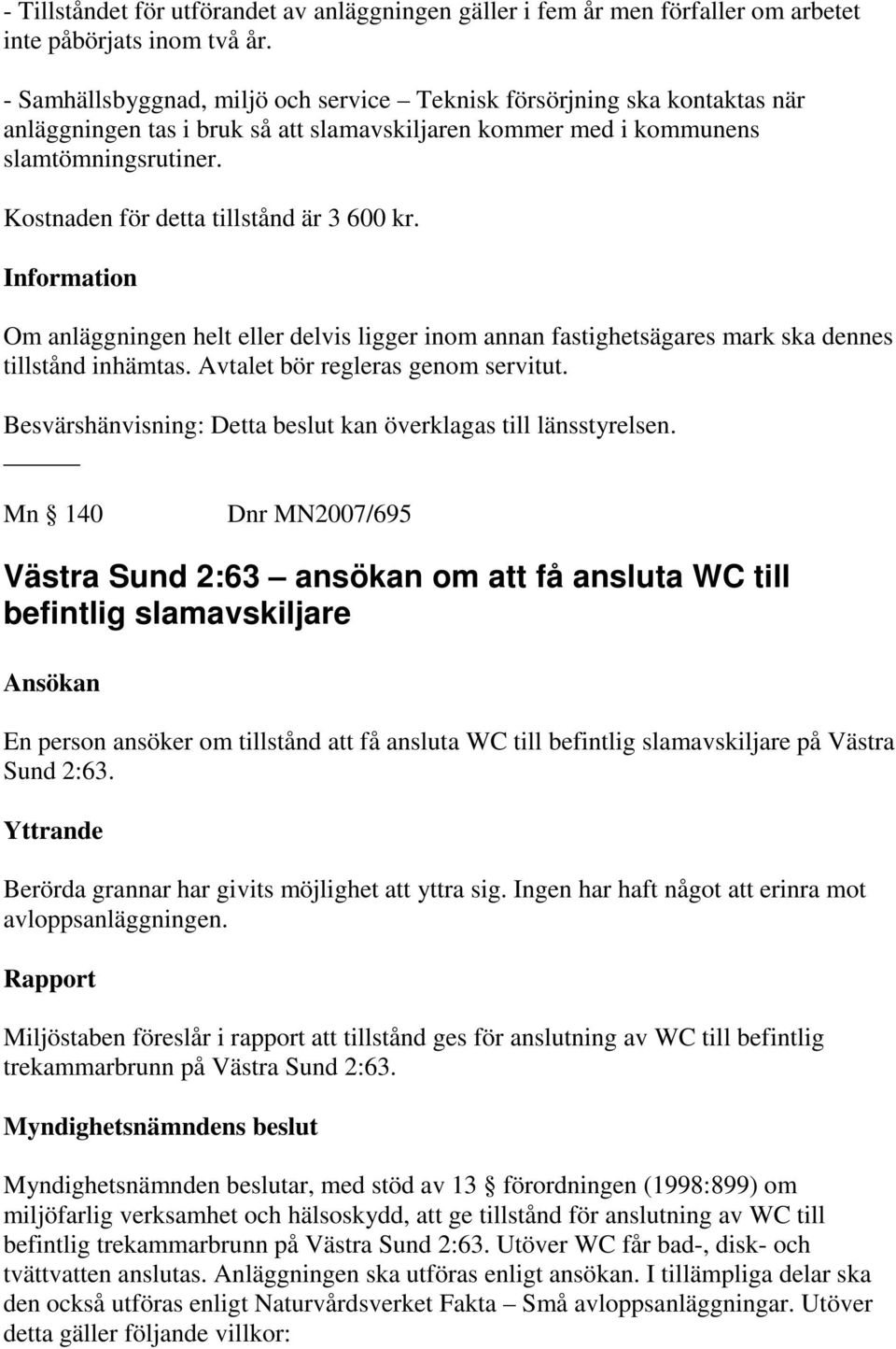 Kostnaden för detta tillstånd är 3 600 kr. Information Om anläggningen helt eller delvis ligger inom annan fastighetsägares mark ska dennes tillstånd inhämtas. Avtalet bör regleras genom servitut.