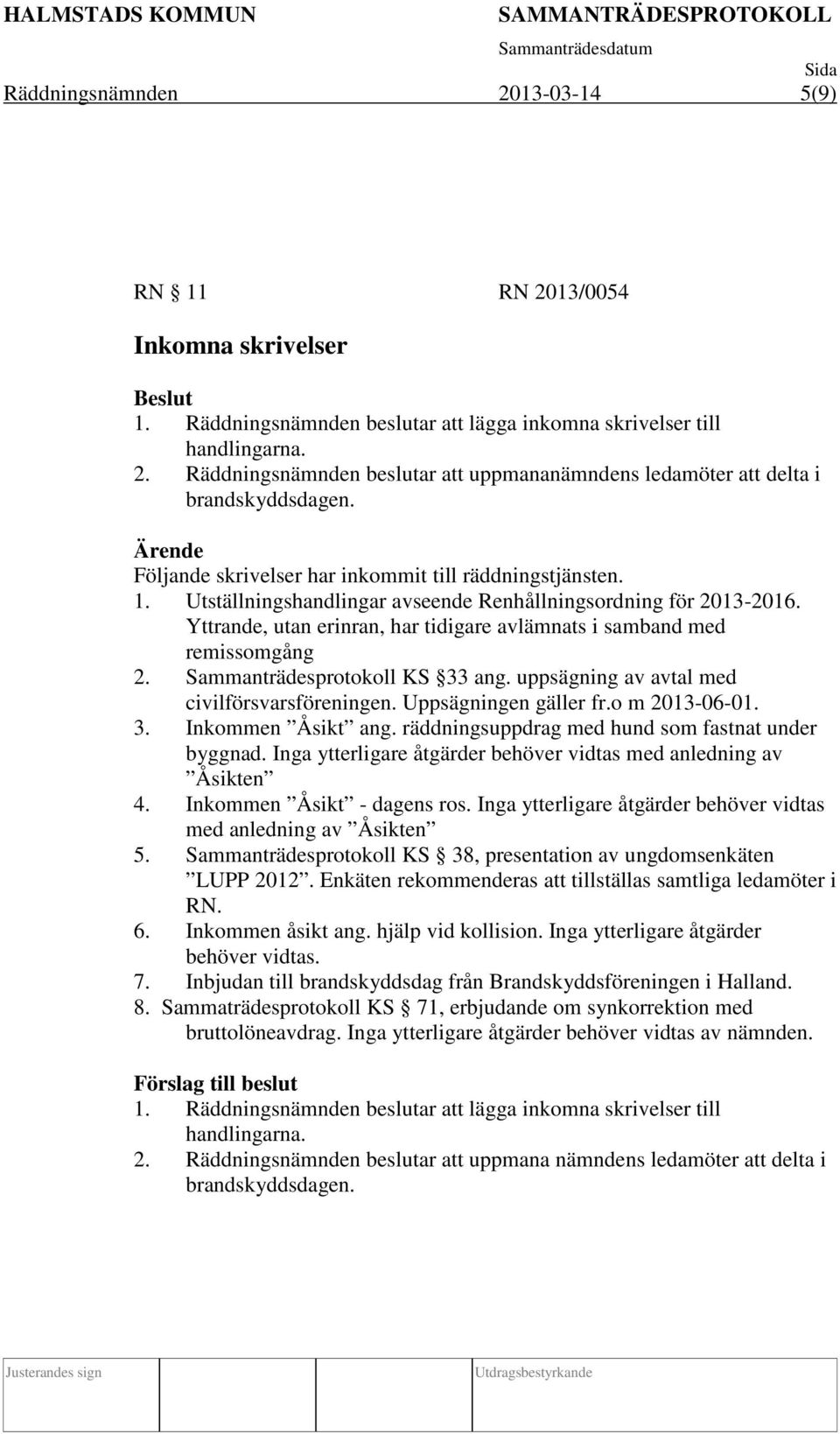 Yttrande, utan erinran, har tidigare avlämnats i samband med remissomgång 2. Sammanträdesprotokoll KS 33 ang. uppsägning av avtal med civilförsvarsföreningen. Uppsägningen gäller fr.o m 2013-06-01. 3. Inkommen Åsikt ang.