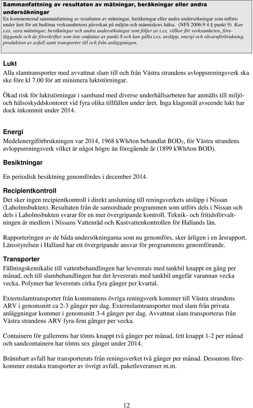 vara mätningar, beräkningar och andra undersökningar som följer av t.ex. villkor för verksamheten, föreläggande och de föreskrifter som inte omfattas av punkt 8 och kan gälla t.ex. utsläpp, energi och råvaruförbrukning, produktion av avfall samt transporter till och från anläggningen.