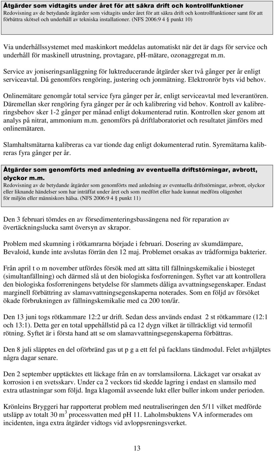 (NFS 2006:9 4 punkt 10) Via underhållssystemet med maskinkort meddelas automatiskt när det är dags för service och underhåll för maskinell utrustning, provtagare, ph-mätare, ozonaggregat m.m. Service av joniseringsanläggning för luktreducerande åtgärder sker två gånger per år enligt serviceavtal.