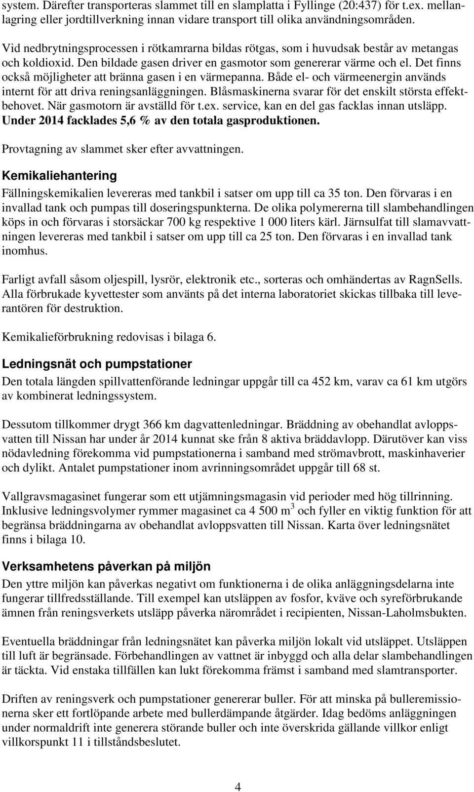 Det finns också möjligheter att bränna gasen i en värmepanna. Både el- och värmeenergin används internt för att driva reningsanläggningen. Blåsmaskinerna svarar för det enskilt största effektbehovet.