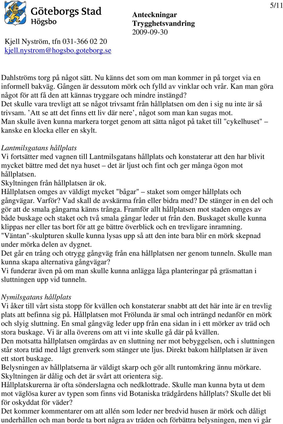 Att se att det finns ett liv där nere, något som man kan sugas mot. Man skulle även kunna markera torget genom att sätta något på taket till "cykelhuset" kanske en klocka eller en skylt.