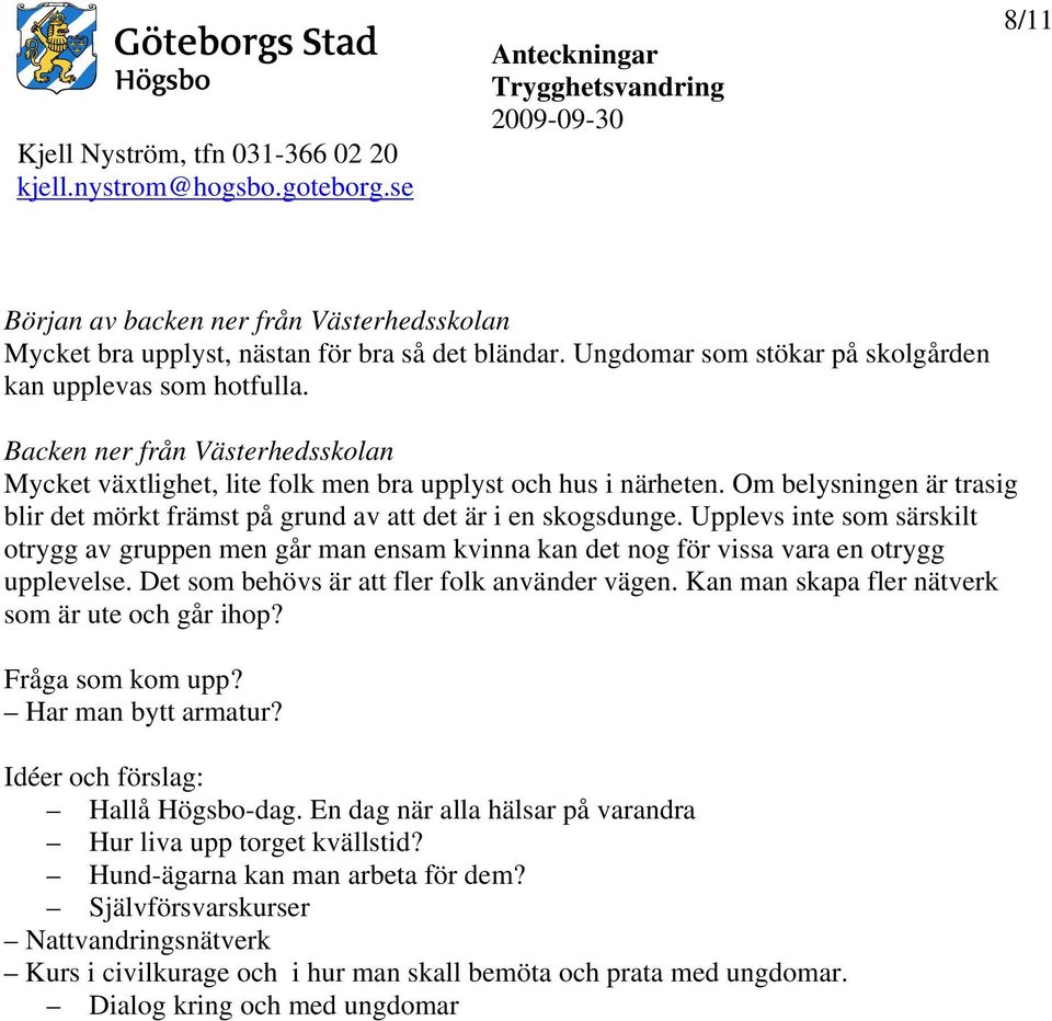 Upplevs inte som särskilt otrygg av gruppen men går man ensam kvinna kan det nog för vissa vara en otrygg upplevelse. Det som behövs är att fler folk använder vägen.