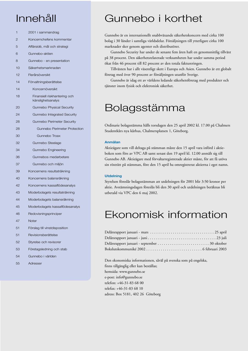 Gunnebo Troax 32 Gunnebo Steelage 34 Gunnebo Engineering 36 Gunnebos medarbetare 37 Gunnebo och miljön 39 Koncernens resultaträkning 40 Koncernens balansräkning 42 Koncernens kassaflödesanalys 43