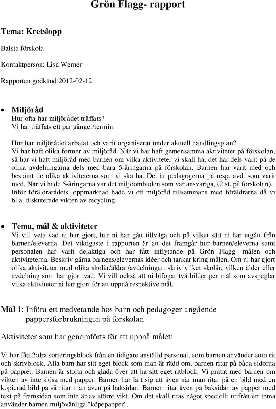 När vi har haft gemensamma aktiviteter på förskolan, så har vi haft miljöråd med barnen om vilka aktiviteter vi skall ha, det har dels varit på de olika avdelningarna dels med bara 5-åringarna på