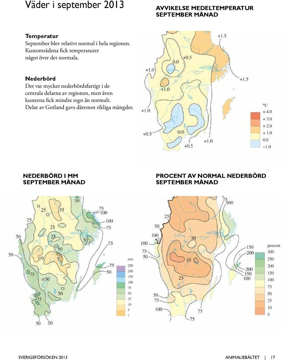 Nederbörd Det var mycket nederbördsfattigt i de centrala delarna av regionen, men även kusterna fick mindre regn än