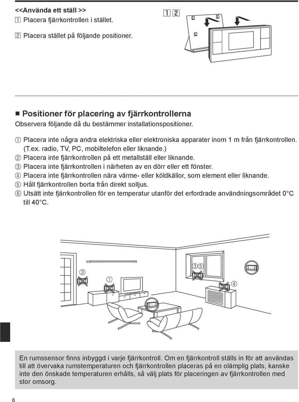 Placera inte några andra elektriska eller elektroniska apparater inom 1 m från fjärrkontrollen. (T.ex. radio, TV, PC, mobiltelefon eller liknande.