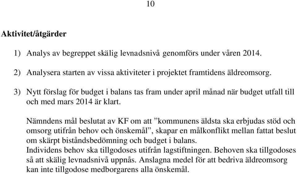 Nämndens mål beslutat av KF om att kommunens äldsta ska erbjudas stöd och omsorg utifrån behov och önskemål, skapar en målkonflikt mellan fattat beslut om skärpt