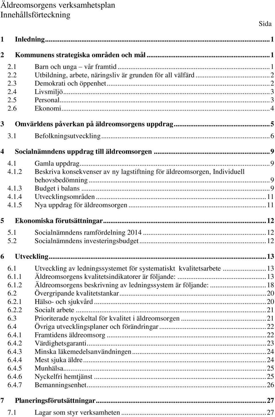 .. 6 4 Socialnämndens uppdrag till äldreomsorgen... 9 4.1 Gamla uppdrag... 9 4.1.2 Beskriva konsekvenser av ny lagstiftning för äldreomsorgen, Individuell behovsbedömning... 9 4.1.3 Budget i balans.