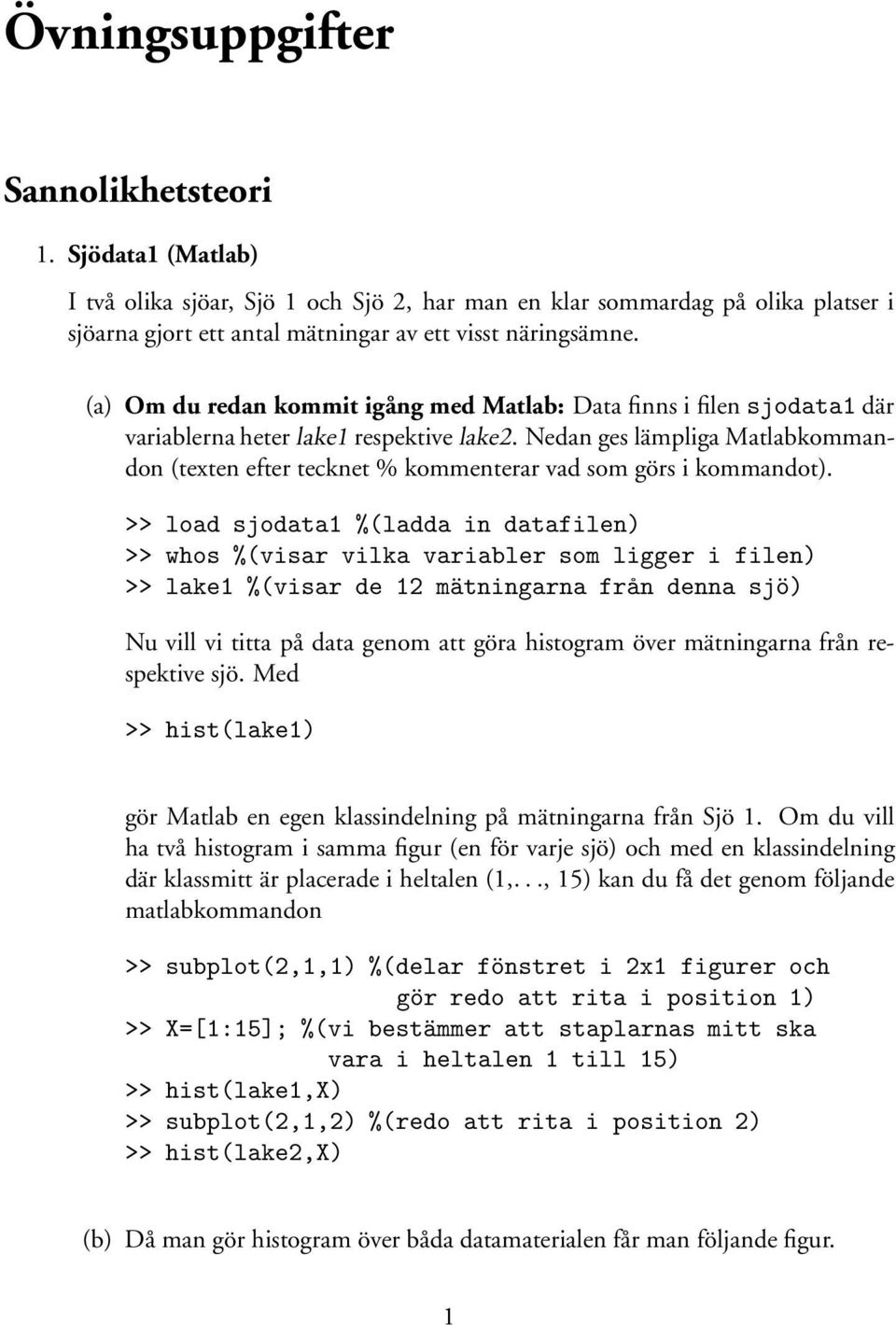 Nedan ges lämpliga Matlabkommandon (texten efter tecknet % kommenterar vad som görs i kommandot).