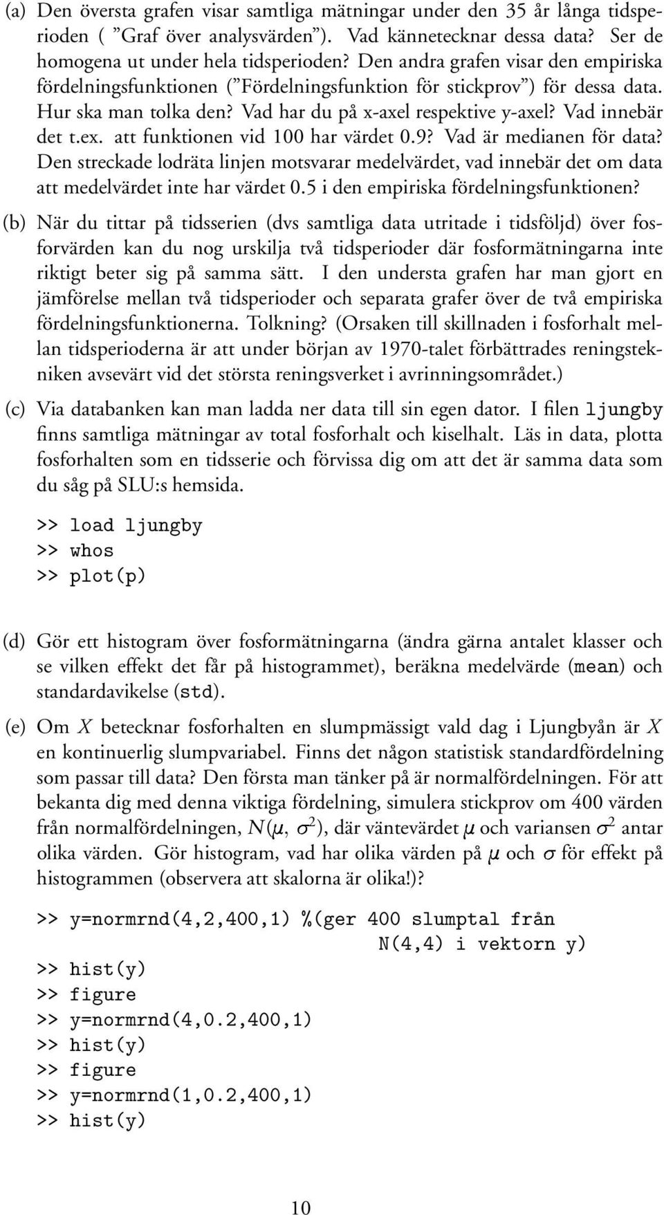 att funktionen vid 100 har värdet 0.9? Vad är medianen för data? Den streckade lodräta linjen motsvarar medelvärdet, vad innebär det om data att medelvärdet inte har värdet 0.