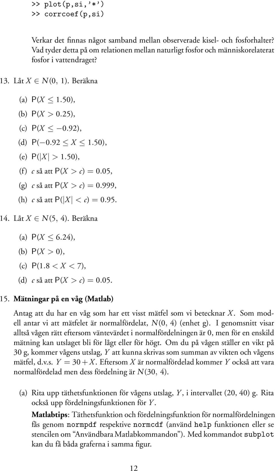 50), (e) P( X > 1.50), (f) c så att P(X > c) = 0.05, (g) c så att P(X > c) = 0.999, (h) c så att P( X < c) = 0.95. 14. Låt X N(5, 4). Beräkna (a) P(X 6.24), (b) P(X > 0), (c) P(1.