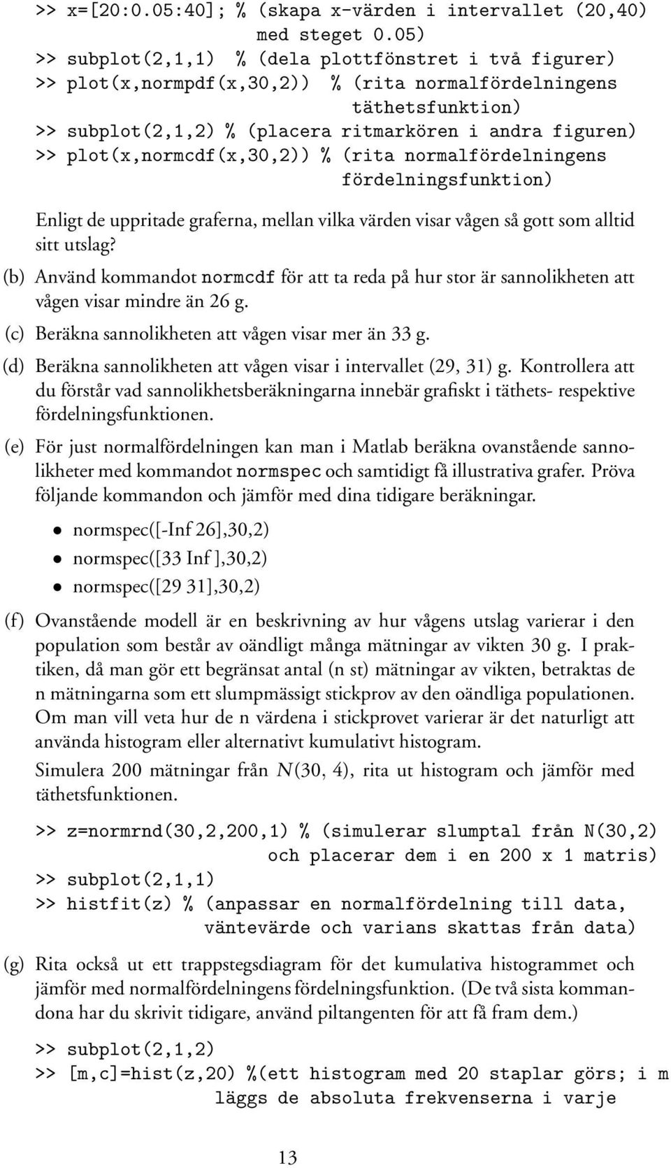 plot(x,normcdf(x,30,2)) % (rita normalfördelningens fördelningsfunktion) Enligt de uppritade graferna, mellan vilka värden visar vågen så gott som alltid sitt utslag?