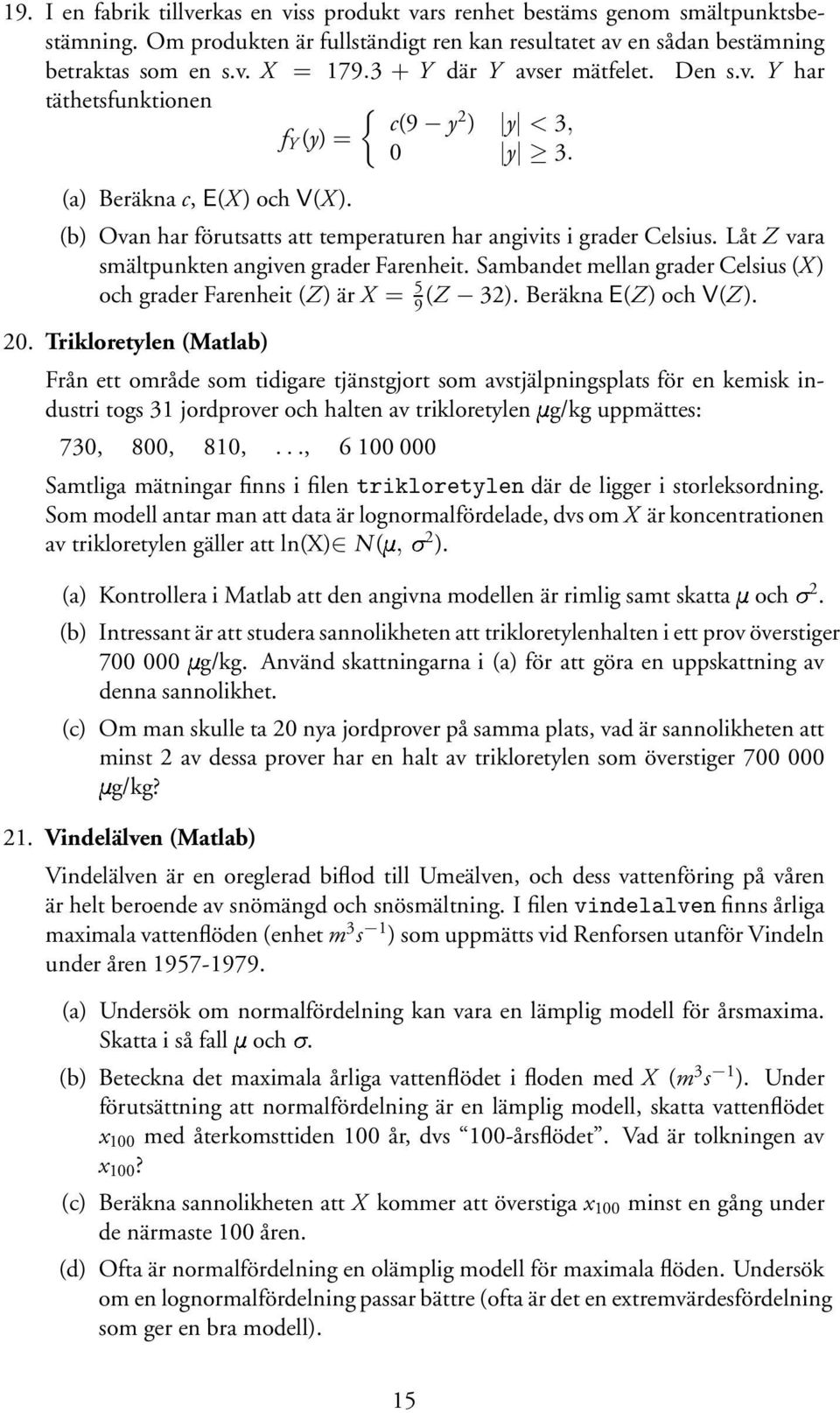 Låt Z vara smältpunkten angiven grader Farenheit. Sambandet mellan grader Celsius (X ) och grader Farenheit (Z) är X = 5 9 (Z 32). Beräkna E(Z) och V(Z). 20.