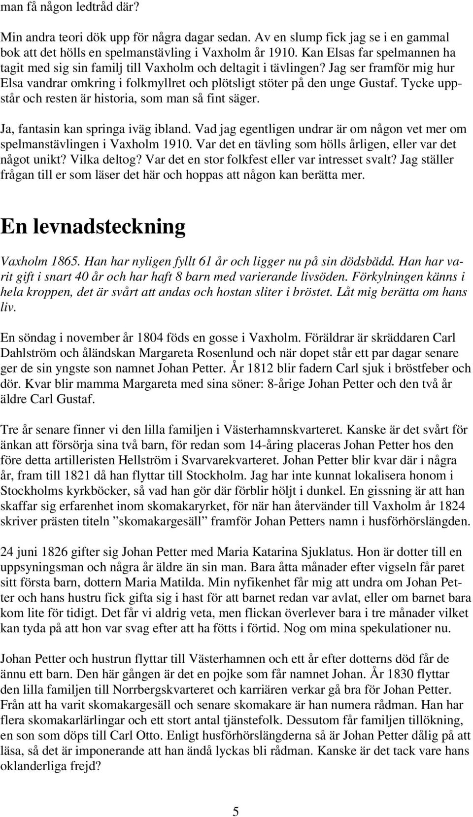 Tycke uppstår och resten är historia, som man så fint säger. Ja, fantasin kan springa iväg ibland. Vad jag egentligen undrar är om någon vet mer om spelmanstävlingen i Vaxholm 1910.