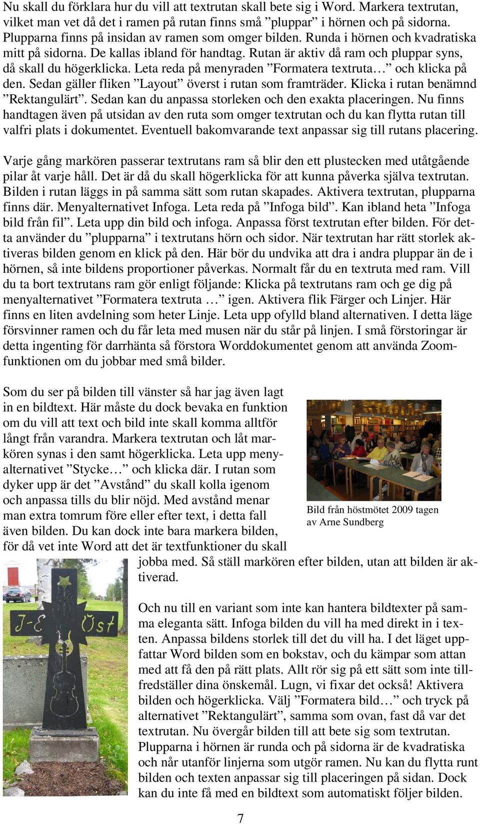 Leta reda på menyraden Formatera textruta och klicka på den. Sedan gäller fliken Layout överst i rutan som framträder. Klicka i rutan benämnd Rektangulärt.