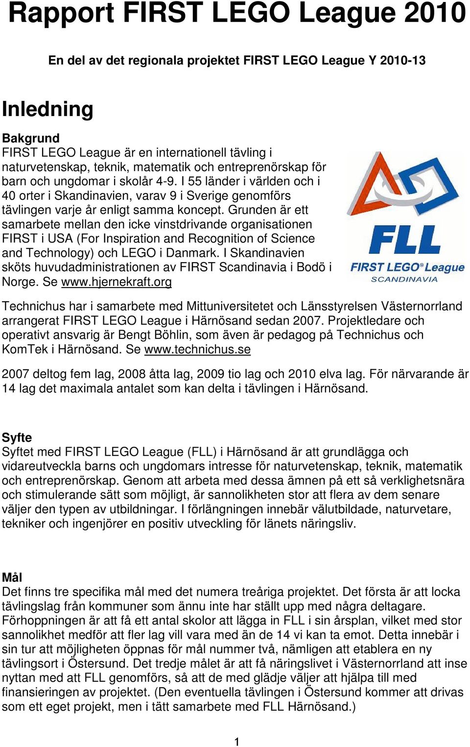 Grunden är ett samarbete mellan den icke vinstdrivande organisationen FIRST i USA (For Inspiration and Recognition of Science and Technology) och LEGO i Danmark.