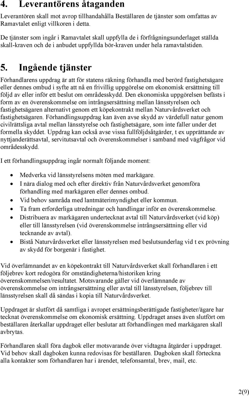 Ingående tjänster Förhandlarens uppdrag är att för statens räkning förhandla med berörd fastighetsägare eller dennes ombud i syfte att nå en frivillig uppgörelse om ekonomisk ersättning till följd av