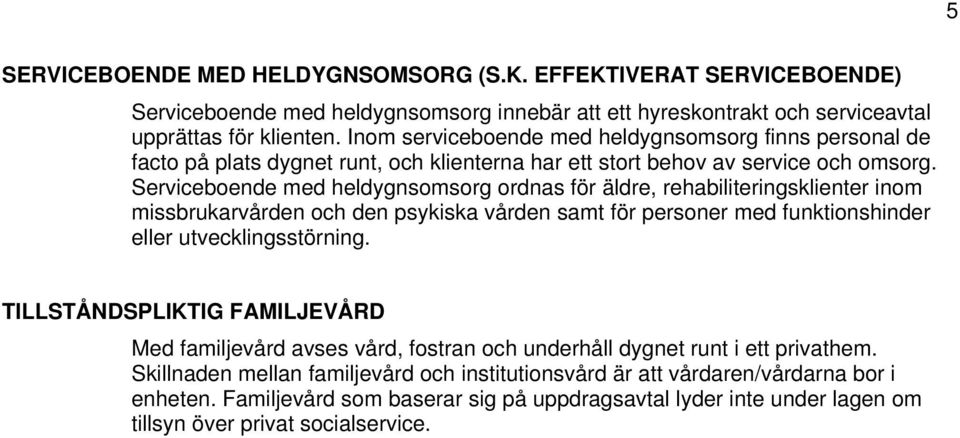 Serviceboende med heldygnsomsorg ordnas för äldre, rehabiliteringsklienter inom missbrukarvården och den psykiska vården samt för personer med funktionshinder eller utvecklingsstörning.