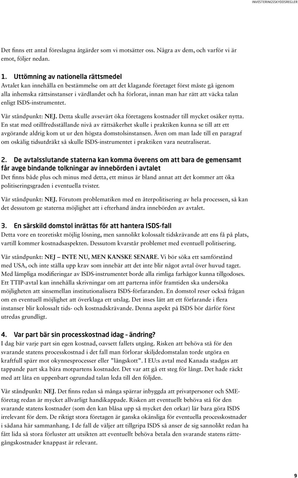 rätt att väcka talan enligt ISDS-instrumentet. Vår ståndpunkt: NEJ. Detta skulle avsevärt öka företagens kostnader till mycket osäker nytta.