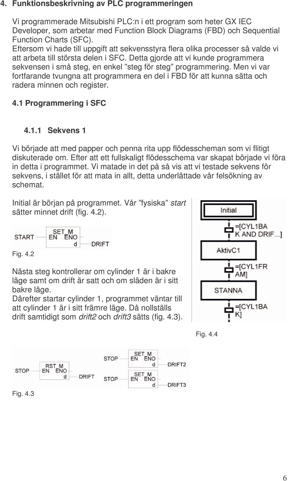 Detta gjorde att vi kunde programmera sekvensen i små steg, en enkel steg för steg programmering.