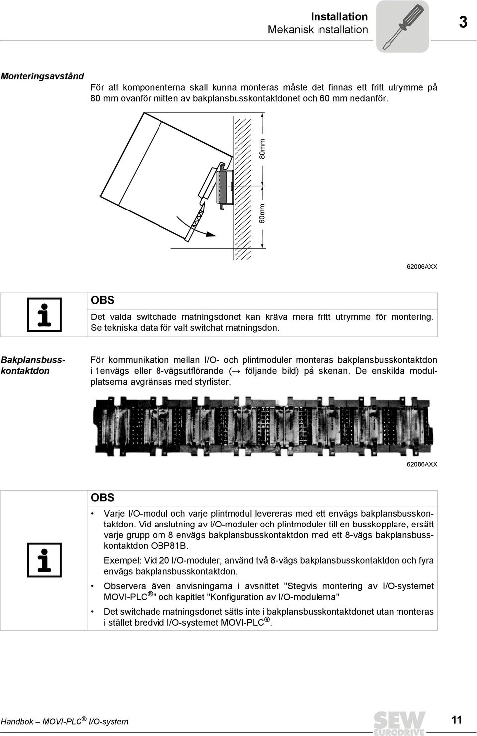 Bakplansbusskontaktdon För kommunikation mellan I/O- och plintmoduler monteras bakplansbusskontaktdon i envägs eller -vägsutflörande (Æ följande bild) på skenan.