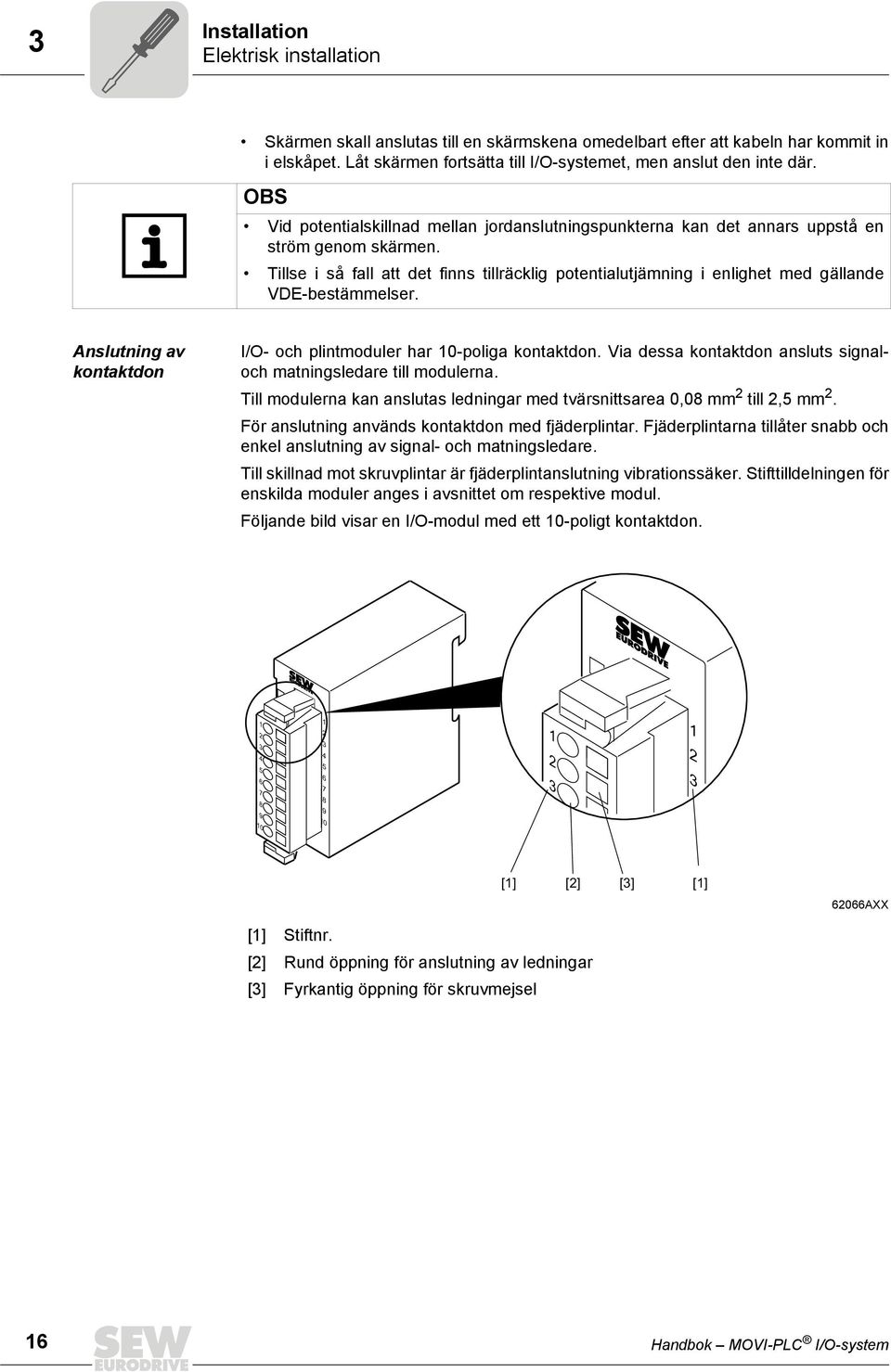 Tillse i så fall att det finns tillräcklig potentialutjämning i enlighet med gällande VDE-bestämmelser. Anslutning av kontaktdon I/O- och plintmoduler har 0-poliga kontaktdon.