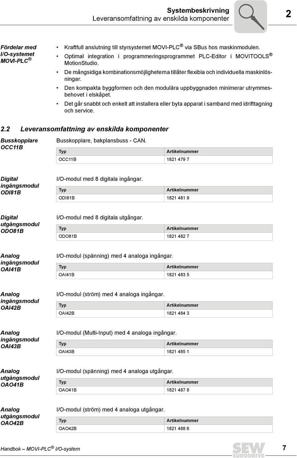 Den kompakta byggformen och den modulära uppbyggnaden minimerar utrymmesbehovet i elskåpet. Det går snabbt och enkelt att installera eller byta apparat i samband med idrifttagning och service.