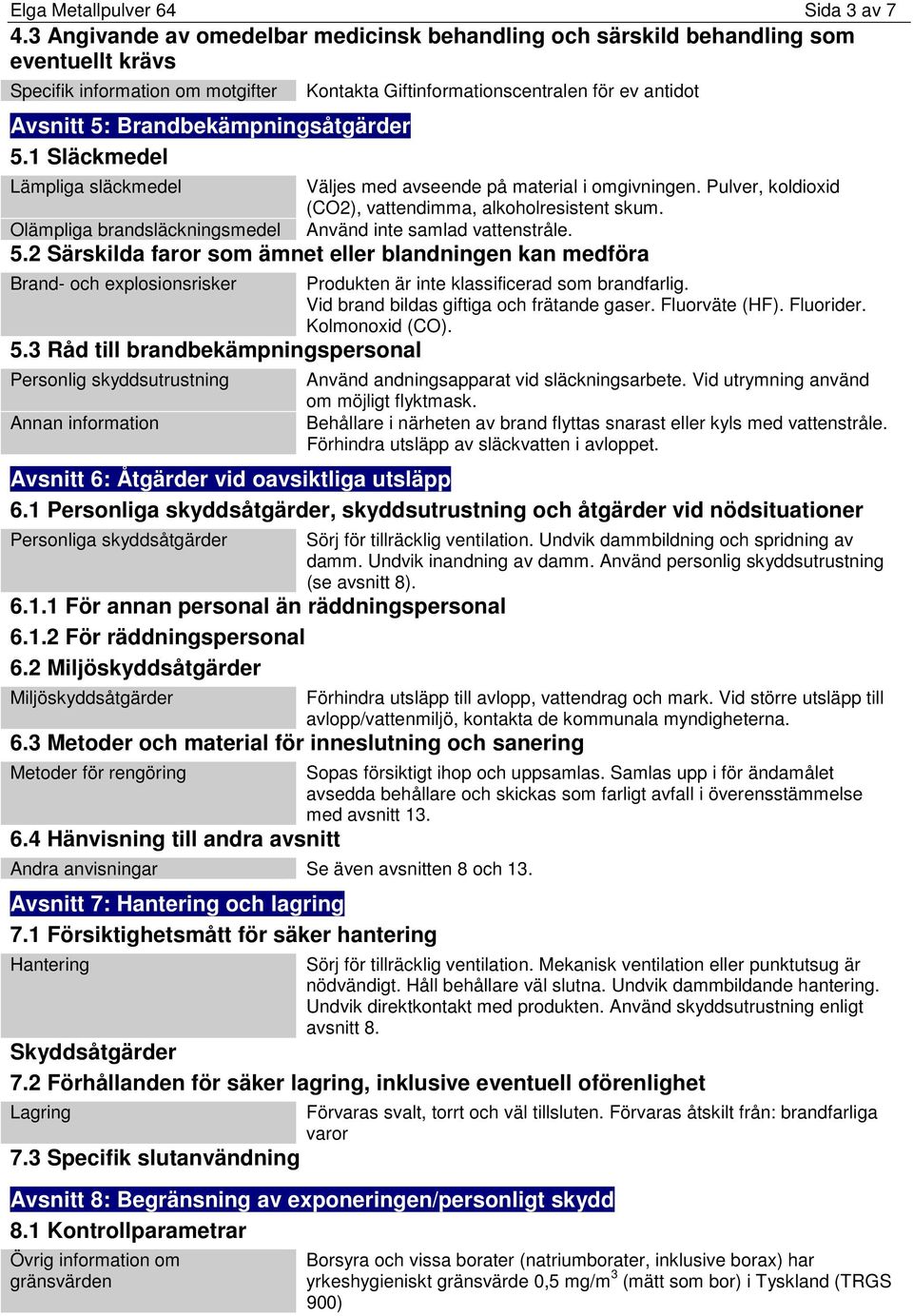 Pulver, koldioxid (CO2), vattendimma, alkoholresistent skum. Använd inte samlad vattenstråle. 5.2 Särskilda faror som ämnet eller blandningen kan medföra Brand- och explosionsrisker 5.