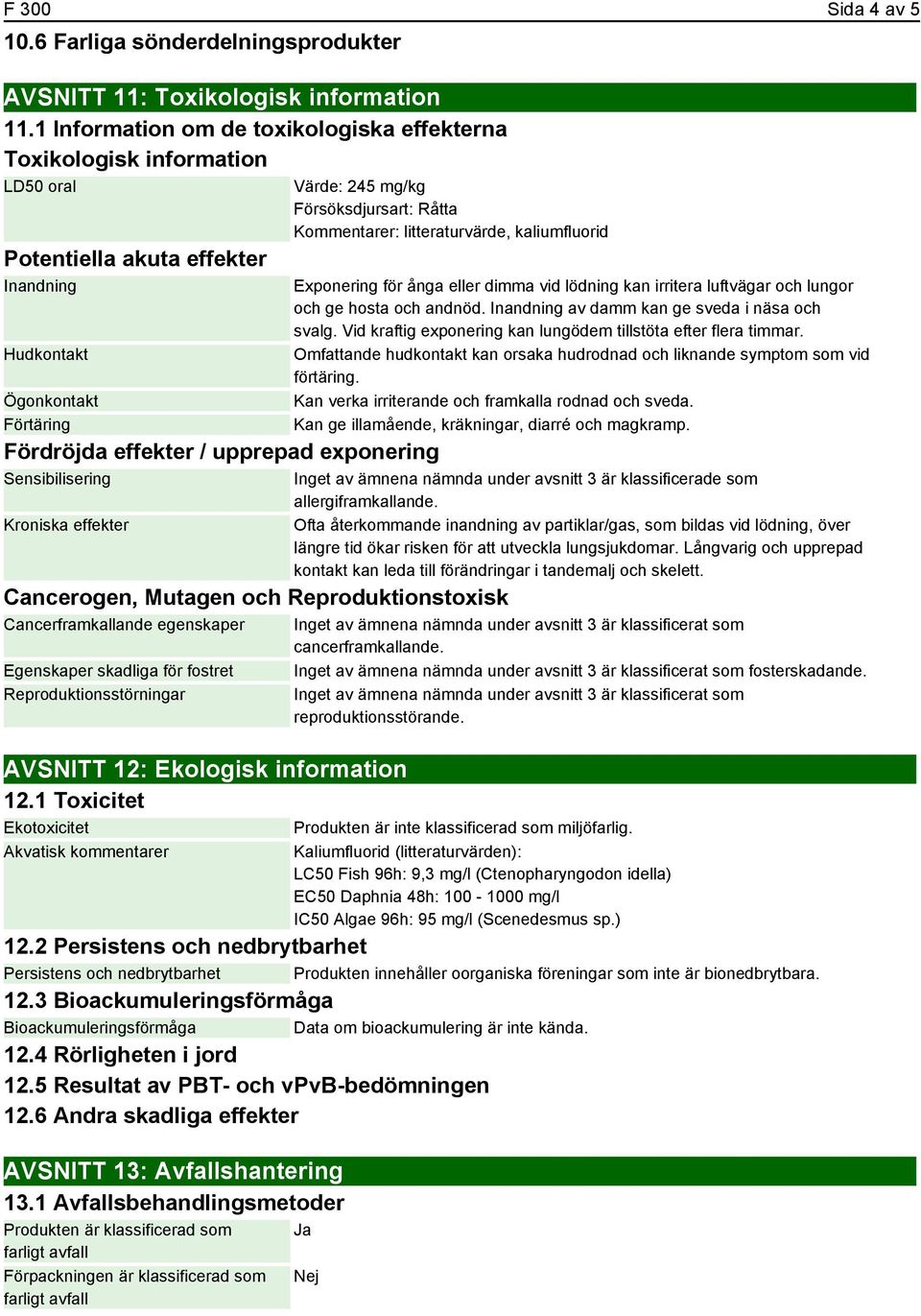 Sensibilisering Kroniska effekter Värde: 245 mg/kg Försöksdjursart: Råtta Kommentarer: litteraturvärde, kaliumfluorid Cancerogen, Mutagen och Reproduktionstoxisk Cancerframkallande egenskaper