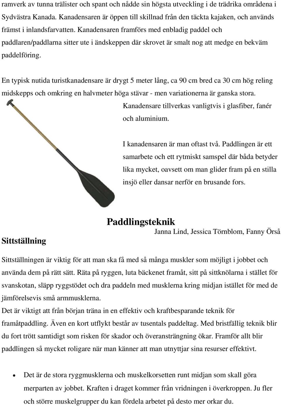 Kanadensaren framförs med enbladig paddel och paddlaren/paddlarna sitter ute i ändskeppen där skrovet är smalt nog att medge en bekväm paddelföring.