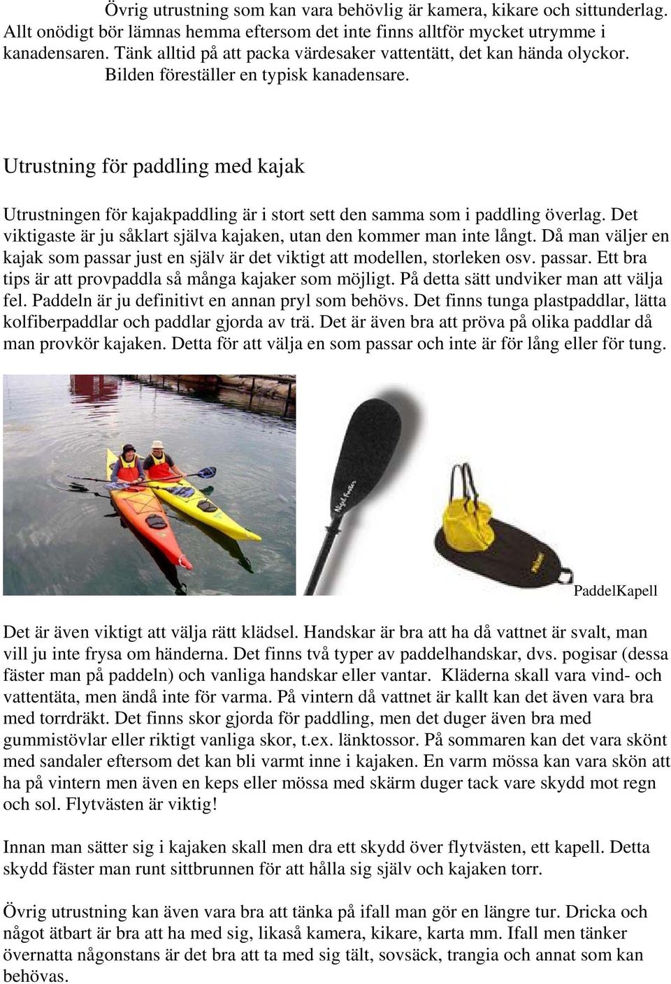 Utrustning för paddling med kajak Utrustningen för kajakpaddling är i stort sett den samma som i paddling överlag. Det viktigaste är ju såklart själva kajaken, utan den kommer man inte långt.