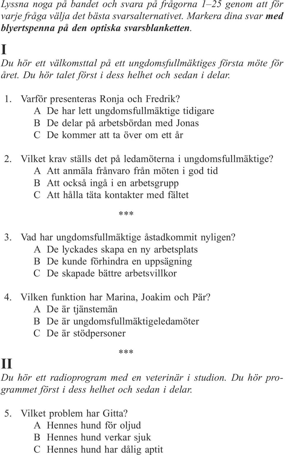 A De har lett ungdomsfullmäktige tidigare B De delar på arbetsbördan med Jonas C De kommer att ta över om ett år 2. Vilket krav ställs det på ledamöterna i ungdomsfullmäktige?