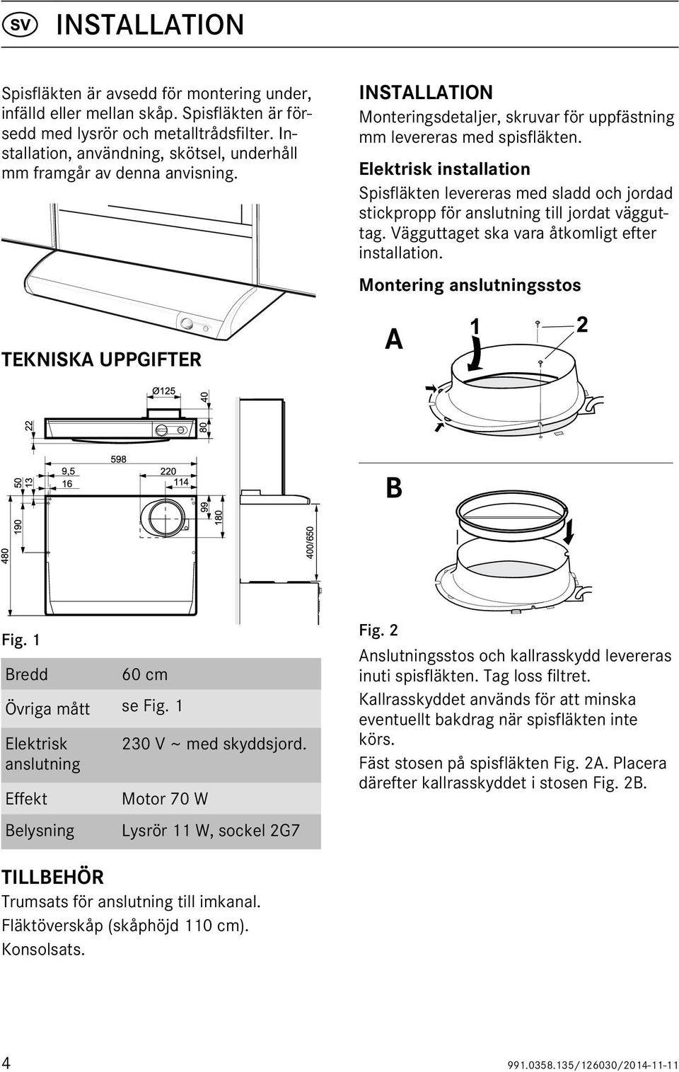 Elektrisk installation Spisfläkten levereras med sladd och jordad stickpropp för anslutning till jordat vägguttag. Vägguttaget ska vara åtkomligt efter installation.