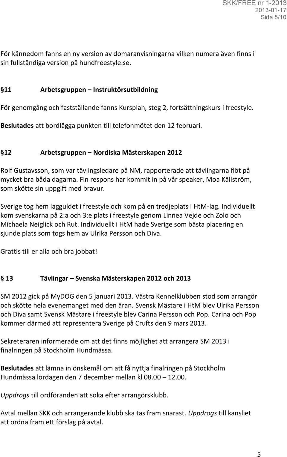 12 Arbetsgruppen Nordiska Mästerskapen 2012 Rolf Gustavsson, som var tävlingsledare på NM, rapporterade att tävlingarna flöt på mycket bra båda dagarna.