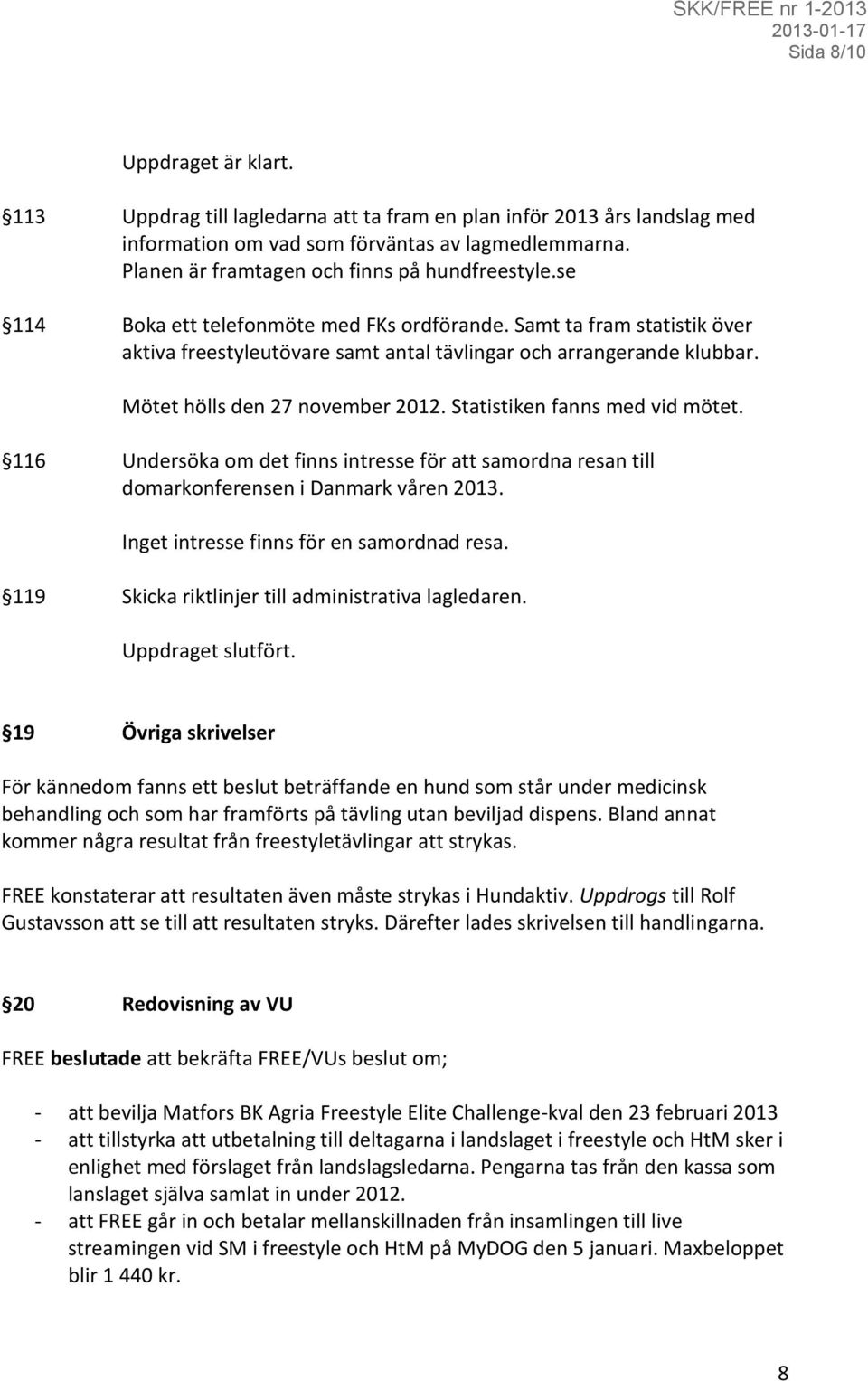 Mötet hölls den 27 november 2012. Statistiken fanns med vid mötet. 116 Undersöka om det finns intresse för att samordna resan till domarkonferensen i Danmark våren 2013.