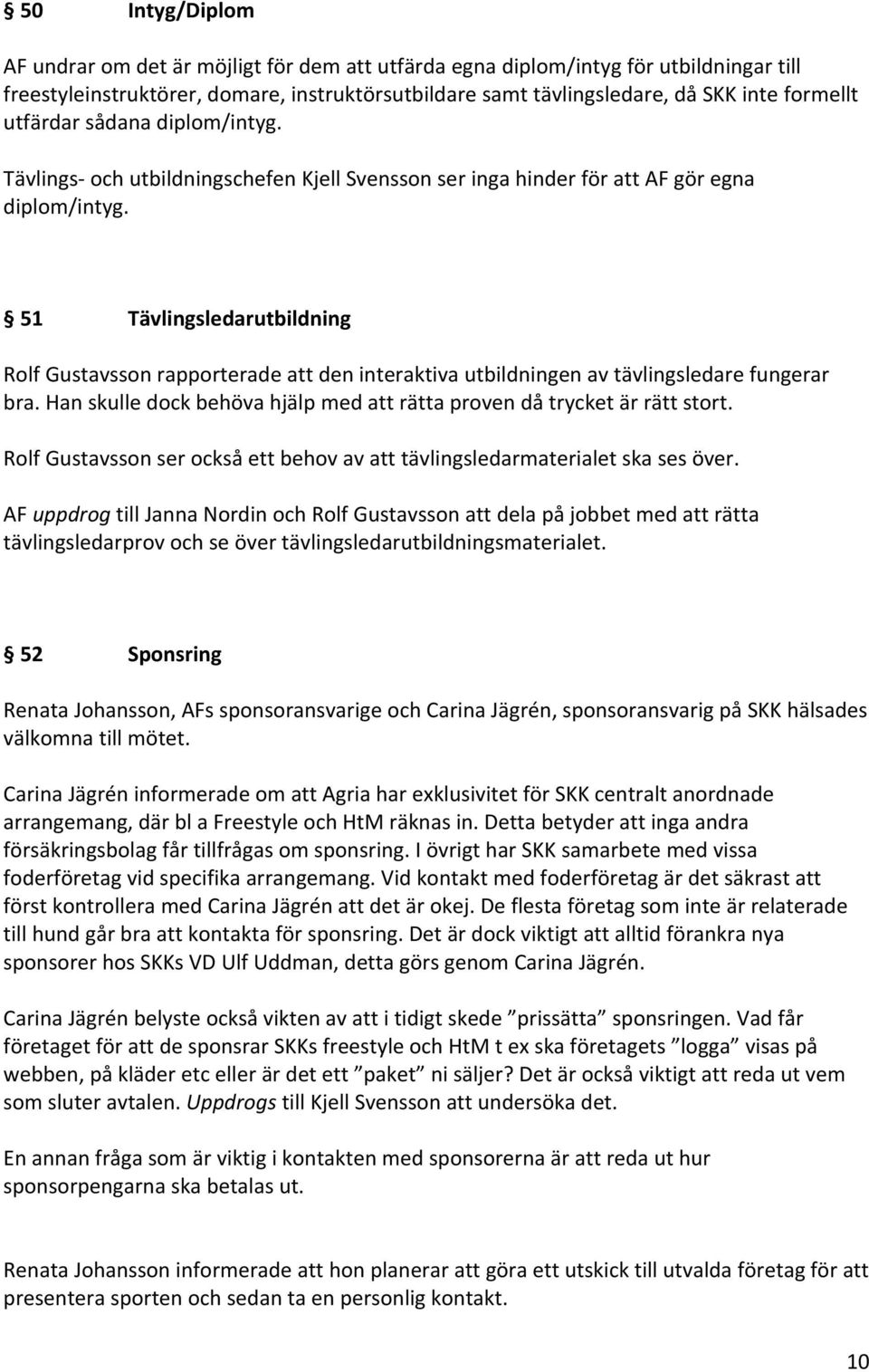 51 Tävlingsledarutbildning Rolf Gustavsson rapporterade att den interaktiva utbildningen av tävlingsledare fungerar bra. Han skulle dock behöva hjälp med att rätta proven då trycket är rätt stort.