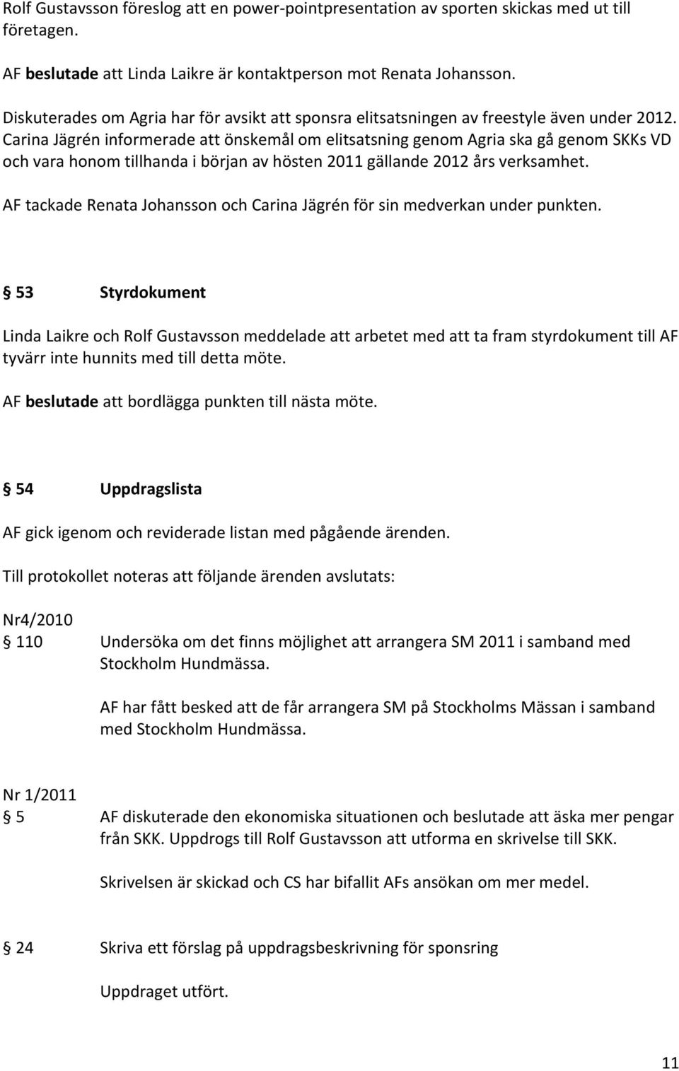 Carina Jägrén informerade att önskemål om elitsatsning genom Agria ska gå genom SKKs VD och vara honom tillhanda i början av hösten 2011 gällande 2012 års verksamhet.