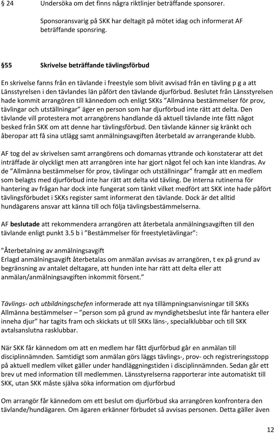 Beslutet från Länsstyrelsen hade kommit arrangören till kännedom och enligt SKKs Allmänna bestämmelser för prov, tävlingar och utställningar äger en person som har djurförbud inte rätt att delta.