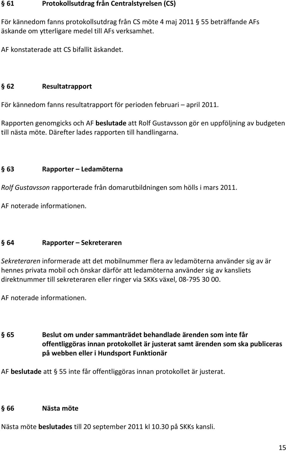 Rapporten genomgicks och AF beslutade att Rolf Gustavsson gör en uppföljning av budgeten till nästa möte. Därefter lades rapporten till handlingarna.