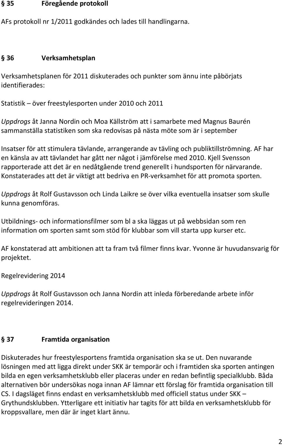 Källström att i samarbete med Magnus Baurén sammanställa statistiken som ska redovisas på nästa möte som är i september Insatser för att stimulera tävlande, arrangerande av tävling och