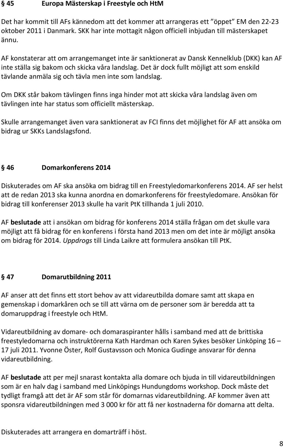 AF konstaterar att om arrangemanget inte är sanktionerat av Dansk Kennelklub (DKK) kan AF inte ställa sig bakom och skicka våra landslag.