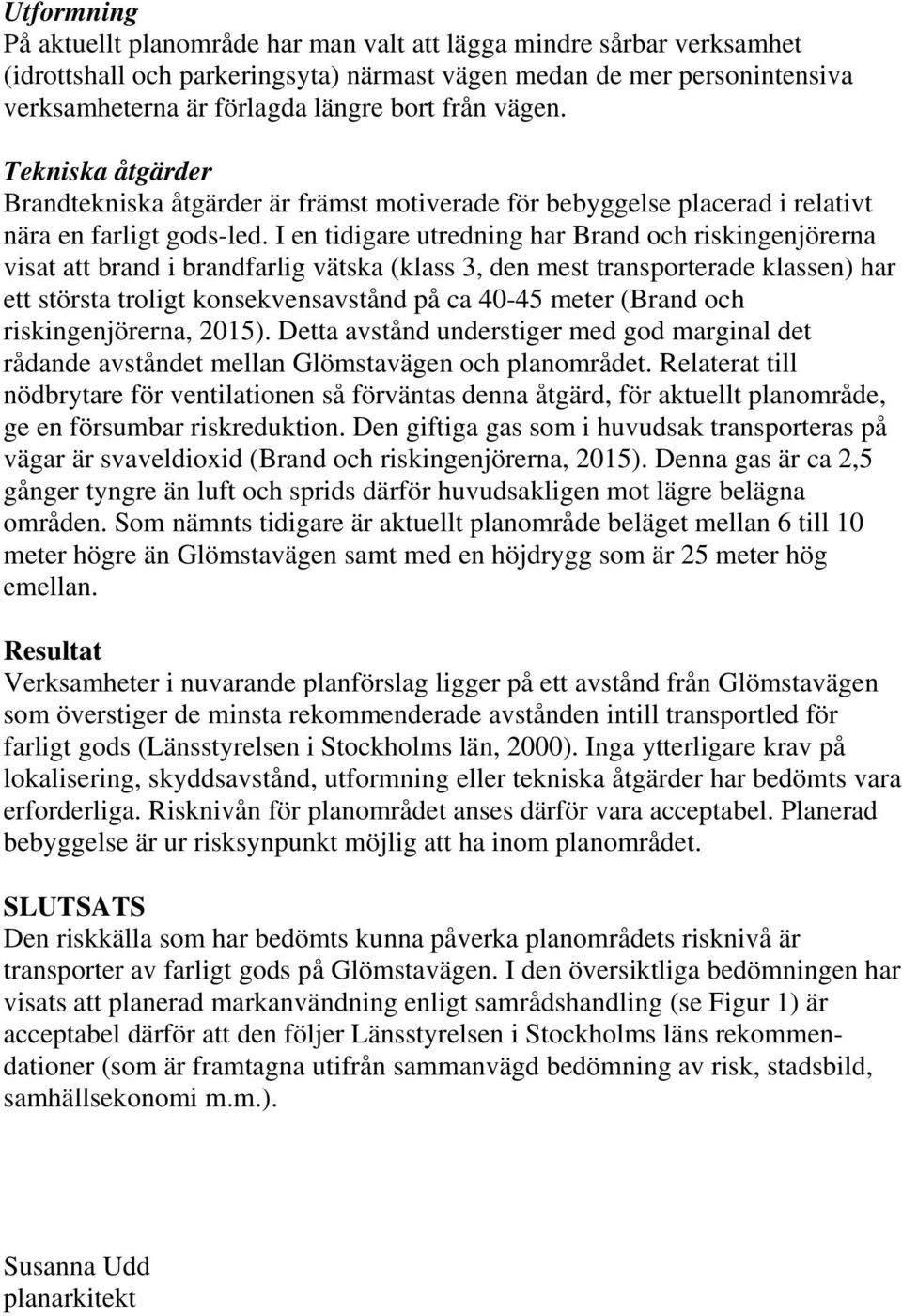 I en tidigare utredning har Brand och riskingenjörerna visat att brand i brandfarlig vätska (klass 3, den mest transporterade klassen) har ett största troligt konsekvensavstånd på ca 40-45 meter